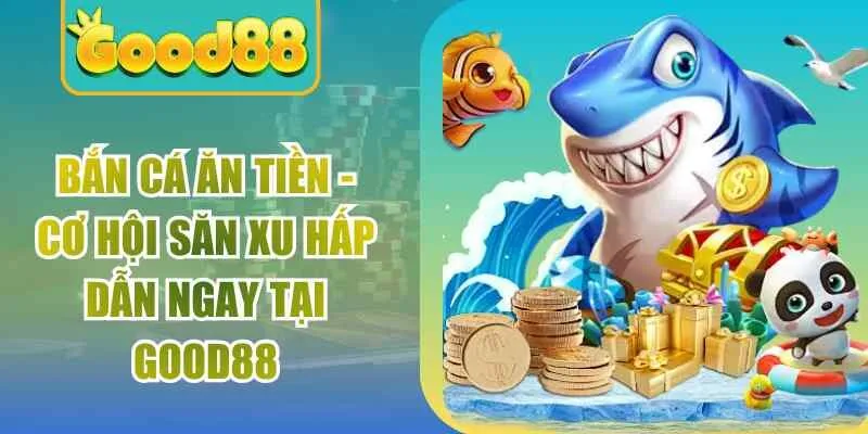 Bắn Cá Ăn Tiền - Cơ Hội Săn Xu Hấp Dẫn Ngay Tại Good88