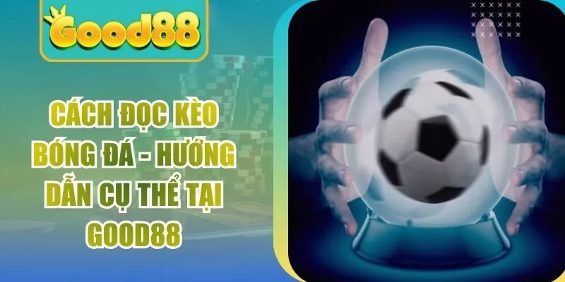 Cách Đọc Kèo Bóng Đá - Hướng Dẫn Cụ Thể Tại Good88