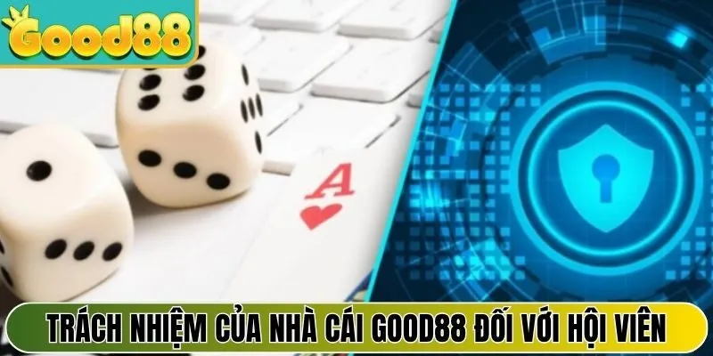 Trách nhiệm của nhà cái Good88 đối với hội viên