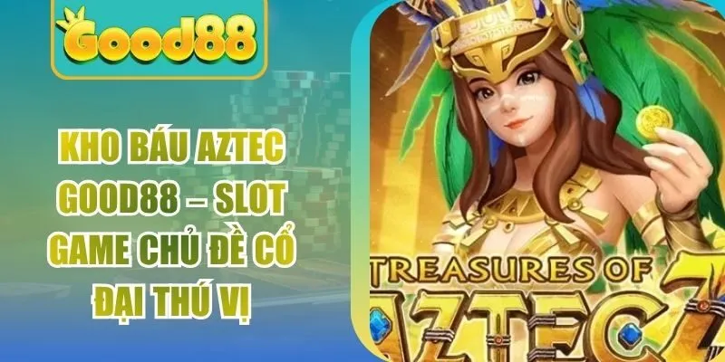 Kho Báu Aztec Good88 – Slot Game Chủ Đề Cổ Đại Thú Vị