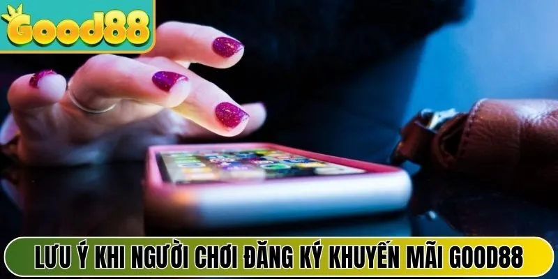 Lưu ý quan trọng khi người chơi đăng ký khuyến mãi Good88