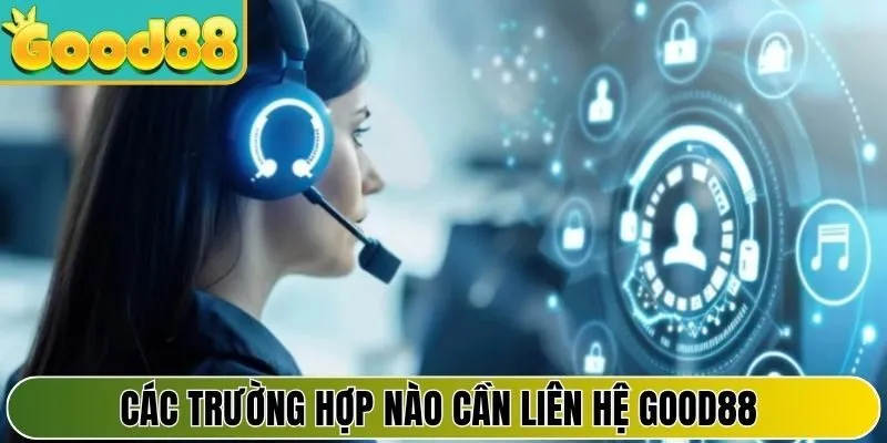 Các trường hợp nào cần liên hệ Good88 ngay lập tức
