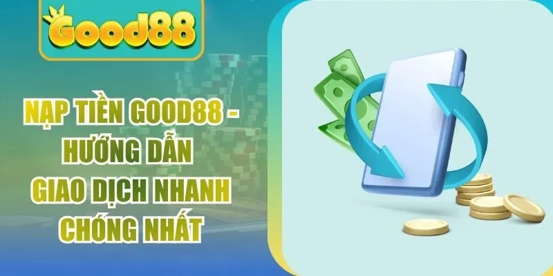 Nạp Tiền Good88 - Hướng Dẫn Giao Dịch Nhanh Chóng Nhất