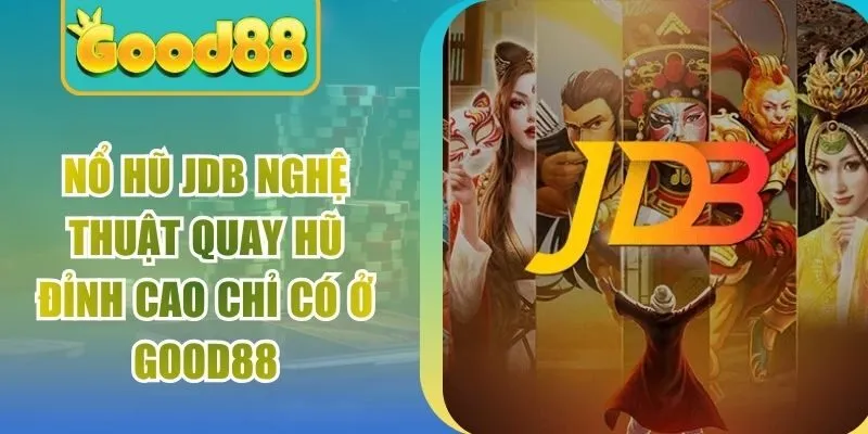 Nổ Hũ JDB Nghệ Thuật Quay Hũ Đỉnh Cao Chỉ Có Ở Good88
