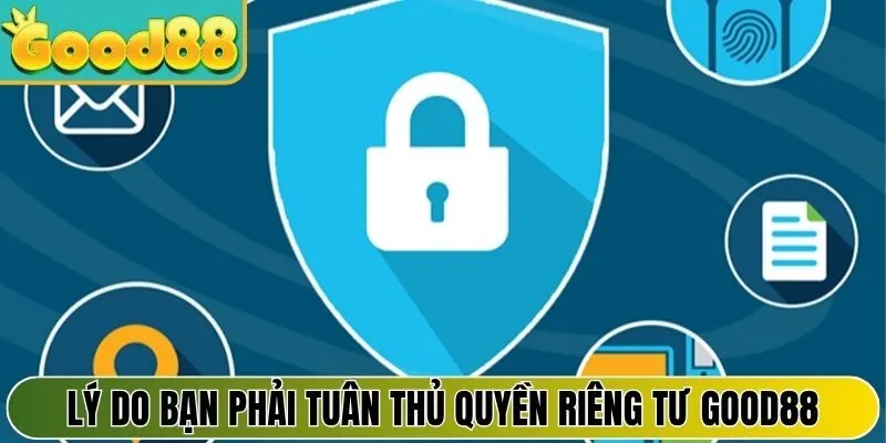 Lý do bạn phải tuân thủ quyền riêng tư Good88