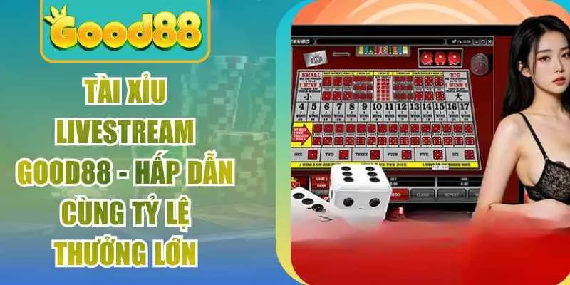 Tài Xỉu Livestream Good88 - Hấp Dẫn Cùng Tỷ Lệ Thưởng Lớn