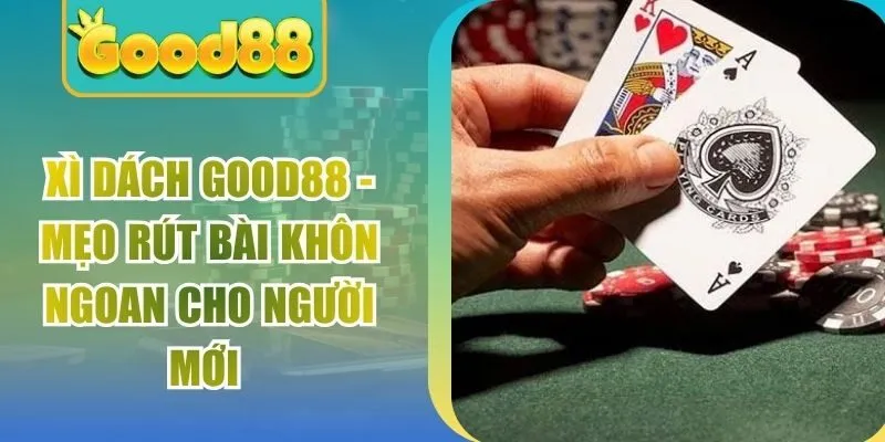 Xì Dách Good88 - Mẹo Rút Bài Khôn Ngoan Cho Người Mới