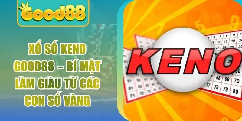 Xổ Số Keno Good88 – Bí Mật Làm Giàu Từ Các Con Số Vàng